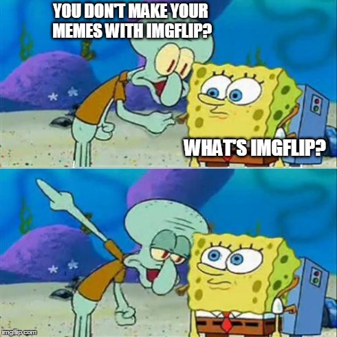 Talk To Spongebob Meme | YOU DON'T MAKE YOUR MEMES WITH IMGFLIP? WHAT'S IMGFLIP? | image tagged in memes,talk to spongebob | made w/ Imgflip meme maker