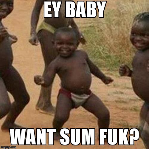 Want Sum Fuk  | EY BABY  WANT SUM FUK? | image tagged in memes,third world success kid | made w/ Imgflip meme maker