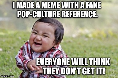 Bwah-ha-ha! | I MADE A MEME WITH A FAKE POP-CULTURE REFERENCE. EVERYONE WILL THINK THEY DON'T GET IT! | image tagged in memes,evil toddler,funny,pranks | made w/ Imgflip meme maker