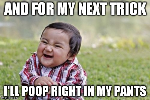 Evil Toddler | AND FOR MY NEXT TRICK I'LL POOP RIGHT IN MY PANTS | image tagged in memes,evil toddler | made w/ Imgflip meme maker