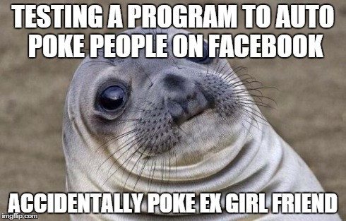 Awkward Moment Sealion | TESTING A PROGRAM TO AUTO POKE PEOPLE ON FACEBOOK ACCIDENTALLY POKE EX GIRL FRIEND | image tagged in memes,awkward moment sealion | made w/ Imgflip meme maker