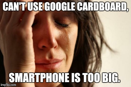 First World Problems | CAN'T USE GOOGLE CARDBOARD, SMARTPHONE IS TOO BIG. | image tagged in memes,first world problems | made w/ Imgflip meme maker