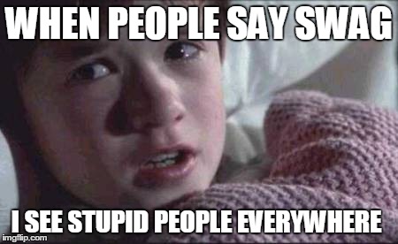 I See Dead People Meme | WHEN PEOPLE SAY SWAG I SEE STUPID PEOPLE EVERYWHERE | image tagged in memes,i see dead people | made w/ Imgflip meme maker
