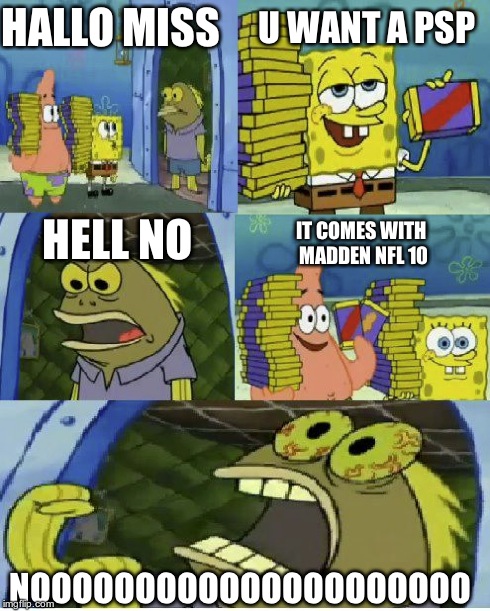 Chocolate Spongebob | HALLO MISS U WANT A PSP IT COMES WITH MADDEN NFL 10 HELL NO NOOOOOOOOOOOOOOOOOOOOO | image tagged in memes,chocolate spongebob | made w/ Imgflip meme maker
