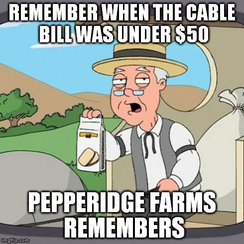 Cable bill too high? | REMEMBER WHEN THE CABLE BILL WAS UNDER $50 PEPPERIDGE FARMS REMEMBERS | image tagged in memes,pepperidge farm remembers | made w/ Imgflip meme maker