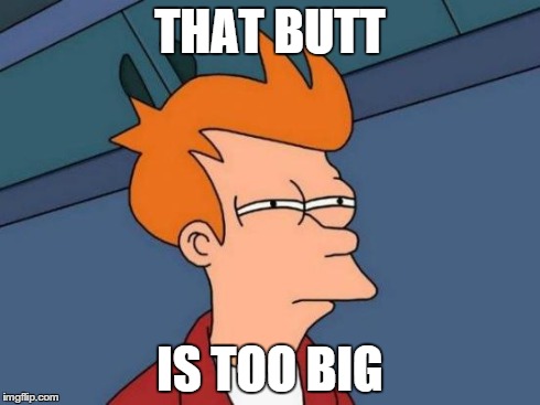 Futurama Fry | THAT BUTT IS TOO BIG | image tagged in memes,futurama fry | made w/ Imgflip meme maker