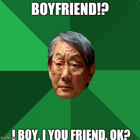 High Expectations Asian Father | BOYFRIEND!? I BOY, I YOU FRIEND, OK? | image tagged in memes,high expectations asian father | made w/ Imgflip meme maker