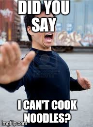 Angry Asian Meme | DID YOU SAY I CAN'T COOK NOODLES? | image tagged in memes,angry asian | made w/ Imgflip meme maker