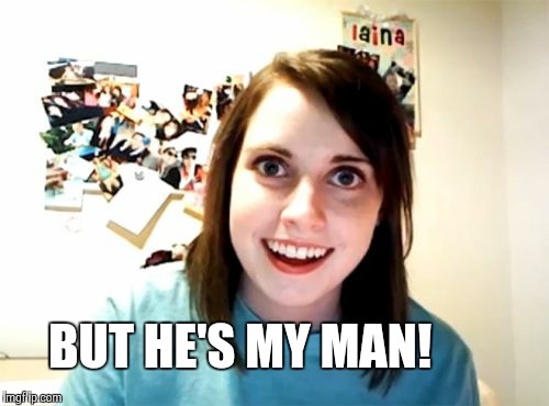 Overly Attached Girlfriend Meme | BUT HE'S MY MAN! | image tagged in memes,overly attached girlfriend | made w/ Imgflip meme maker