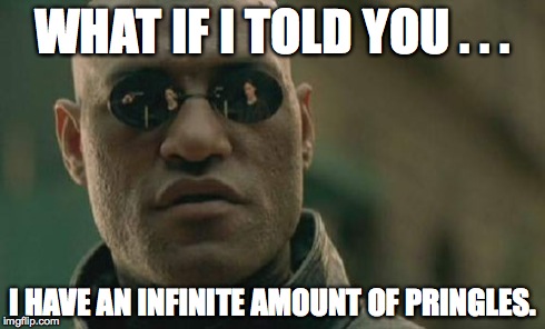 Matrix Morpheus Meme | WHAT IF I TOLD YOU . . . I HAVE AN INFINITE AMOUNT OF PRINGLES. | image tagged in memes,matrix morpheus,awesome | made w/ Imgflip meme maker