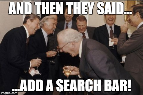Laughing Men In Suits Meme | AND THEN THEY SAID... ...ADD A SEARCH BAR! | image tagged in memes,laughing men in suits | made w/ Imgflip meme maker