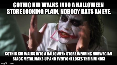 Spirit Halloween Customer "Logick" | GOTHIC KID WALKS INTO A HALLOWEEN STORE LOOKING PLAIN, NOBODY BATS AN EYE. GOTHIC KID WALKS INTO A HALLOWEEN STORE WEARING NORWEGIAN BLACK M | image tagged in memes,and everybody loses their minds,metal,shopping | made w/ Imgflip meme maker