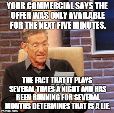 Order NOW! DO IT! NOW! | YOUR COMMERCIAL SAYS THE OFFER WAS ONLY AVAILABLE FOR THE NEXT FIVE MINUTES. THE FACT THAT IT PLAYS SEVERAL TIMES A NIGHT AND HAS BEEN RUNNI | image tagged in memes,maury lie detector,commercials | made w/ Imgflip meme maker