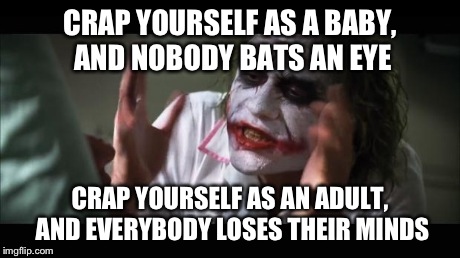 And everybody loses their minds Meme | CRAP YOURSELF AS A BABY, AND NOBODY BATS AN EYE CRAP YOURSELF AS AN ADULT, AND EVERYBODY LOSES THEIR MINDS | image tagged in memes,and everybody loses their minds,joker,funny | made w/ Imgflip meme maker