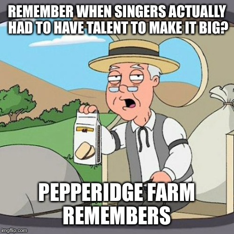 Pepperidge Farm Remembers | REMEMBER WHEN SINGERS ACTUALLY HAD TO HAVE TALENT TO MAKE IT BIG? PEPPERIDGE FARM REMEMBERS | image tagged in memes,pepperidge farm remembers,AdviceAnimals | made w/ Imgflip meme maker