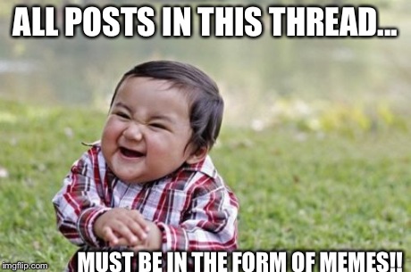 Evil Toddler Meme | ALL POSTS IN THIS THREAD... MUST BE IN THE FORM OF MEMES!! | image tagged in memes,evil toddler | made w/ Imgflip meme maker