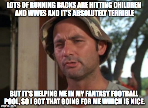 So I Got That Goin For Me Which Is Nice | LOTS OF RUNNING BACKS ARE HITTING CHILDREN AND WIVES AND IT'S ABSOLUTELY TERRIBLE BUT IT'S HELPING ME IN MY FANTASY FOOTBALL POOL, SO I GOT  | image tagged in memes,so i got that goin for me which is nice | made w/ Imgflip meme maker