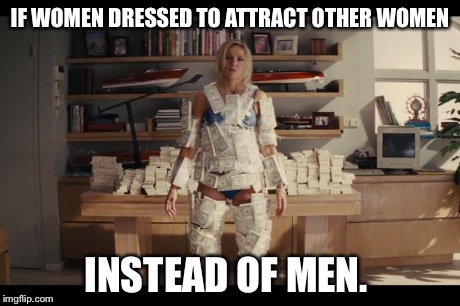 wolfofwallstreetmoneybabe | IF WOMEN DRESSED TO ATTRACT OTHER WOMEN INSTEAD OF MEN. | image tagged in wolf of wall street,money,babe | made w/ Imgflip meme maker