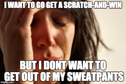 My Friend Had This White Trash First World Problem Tonight Imgflip First World Problems Meme I Want To Go Get A Scratch And Win