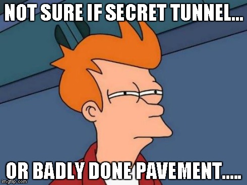 Futurama Fry Meme | NOT SURE IF SECRET TUNNEL... OR BADLY DONE PAVEMENT..... | image tagged in memes,futurama fry | made w/ Imgflip meme maker