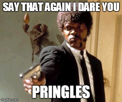 Say That Again I Dare You Meme | SAY THAT AGAIN I DARE YOU PRINGLES | image tagged in memes,say that again i dare you | made w/ Imgflip meme maker