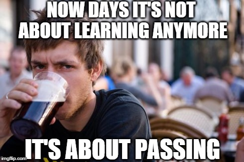 Lazy College Senior | NOW DAYS IT'S NOT ABOUT LEARNING ANYMORE IT'S ABOUT PASSING | image tagged in memes,lazy college senior | made w/ Imgflip meme maker