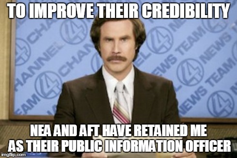 Ron Burgundy Meme | TO IMPROVE THEIR CREDIBILITY NEA AND AFT HAVE RETAINED ME AS THEIR PUBLIC INFORMATION OFFICER | image tagged in memes,ron burgundy | made w/ Imgflip meme maker