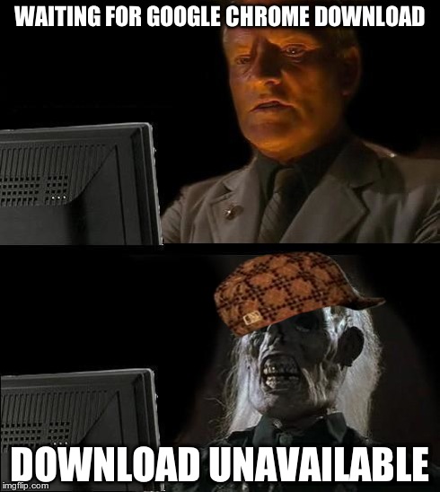 I'll Just Wait Here | WAITING FOR GOOGLE CHROME DOWNLOAD DOWNLOAD UNAVAILABLE | image tagged in memes,ill just wait here,scumbag | made w/ Imgflip meme maker