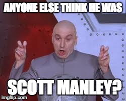 Dr Evil Laser | ANYONE ELSE THINK
HE WAS SCOTT MANLEY? | image tagged in memes,dr evil laser | made w/ Imgflip meme maker