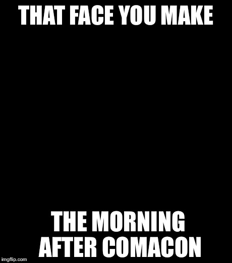 Face You Make Robert Downey Jr Meme | THAT FACE YOU MAKE THE MORNING AFTER COMACON | image tagged in memes,face you make robert downey jr | made w/ Imgflip meme maker