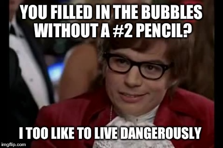 I Too Like To Live Dangerously | YOU FILLED IN THE BUBBLES WITHOUT A #2 PENCIL? I TOO LIKE TO LIVE DANGEROUSLY | image tagged in memes,i too like to live dangerously | made w/ Imgflip meme maker