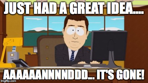 Aaaaand Its Gone | JUST HAD A GREAT IDEA.... AAAAAANNNNDDD... IT'S GONE! | image tagged in memes,aaaaand its gone | made w/ Imgflip meme maker