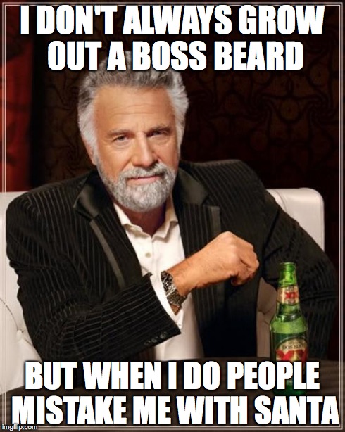 The Most Interesting Man In The World | I DON'T ALWAYS GROW OUT A BOSS BEARD BUT WHEN I DO PEOPLE MISTAKE ME WITH SANTA | image tagged in memes,the most interesting man in the world | made w/ Imgflip meme maker