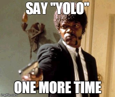 Say That Again I Dare You | SAY "YOLO" ONE MORE TIME | image tagged in memes,say that again i dare you | made w/ Imgflip meme maker