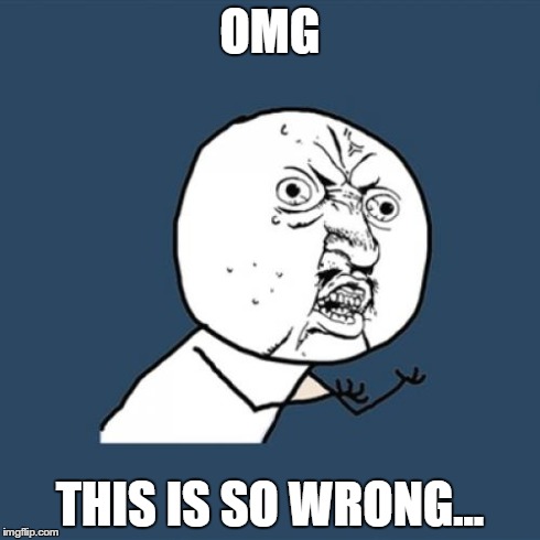 Y U No | OMG THIS IS SO WRONG... | image tagged in memes,y u no | made w/ Imgflip meme maker