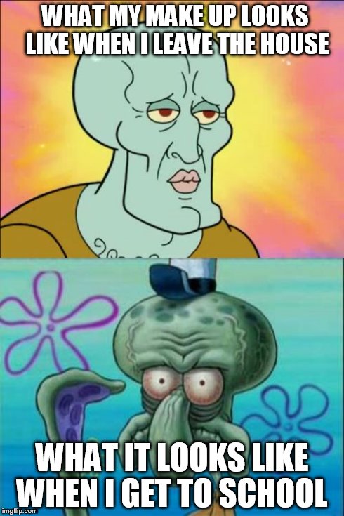 It's only a 20 minute journey but I swear this is what happens | WHAT MY MAKE UP LOOKS LIKE WHEN I LEAVE THE HOUSE WHAT IT LOOKS LIKE WHEN I GET TO SCHOOL | image tagged in memes,squidward | made w/ Imgflip meme maker