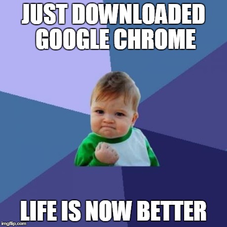 After years of Internet Explorer, this is a breath of fresh air | JUST DOWNLOADED GOOGLE CHROME LIFE IS NOW BETTER | image tagged in memes,success kid | made w/ Imgflip meme maker