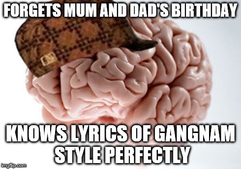 Scumbag Brain Meme | FORGETS MUM AND DAD'S BIRTHDAY KNOWS LYRICS OF GANGNAM STYLE PERFECTLY | image tagged in memes,scumbag brain | made w/ Imgflip meme maker