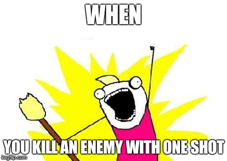 X All The Y | WHEN YOU KILL AN ENEMY WITH ONE SHOT | image tagged in memes,x all the y | made w/ Imgflip meme maker