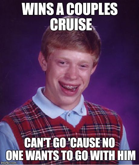 Bad Luck Brian | WINS A COUPLES CRUISE CAN'T GO 'CAUSE NO ONE WANTS TO GO WITH HIM | image tagged in memes,bad luck brian | made w/ Imgflip meme maker