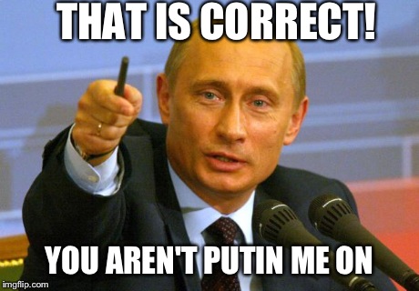 Good Guy Putin Meme | THAT IS CORRECT! YOU AREN'T PUTIN ME ON | image tagged in memes,good guy putin | made w/ Imgflip meme maker
