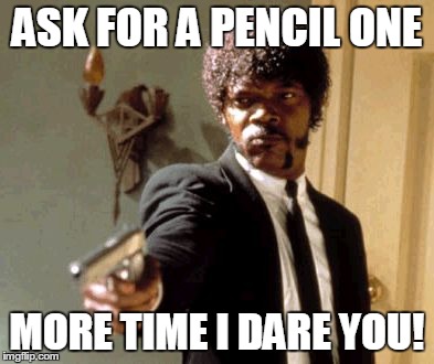 Say That Again I Dare You Meme | ASK FOR A PENCIL ONE MORE TIME I DARE YOU! | image tagged in memes,say that again i dare you | made w/ Imgflip meme maker