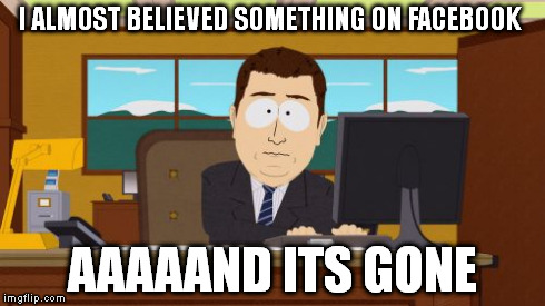 Aaaaand Its Gone | I ALMOST BELIEVED SOMETHING ON FACEBOOK AAAAAND ITS GONE | image tagged in memes,aaaaand its gone | made w/ Imgflip meme maker