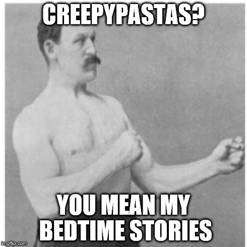 Overly Manly Man | CREEPYPASTAS? YOU MEAN MY BEDTIME STORIES | image tagged in memes,overly manly man | made w/ Imgflip meme maker