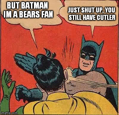 Batman Slapping Robin | BUT BATMAN IM A BEARS FAN JUST SHUT UP, YOU STILL HAVE CUTLER | image tagged in memes,batman slapping robin | made w/ Imgflip meme maker