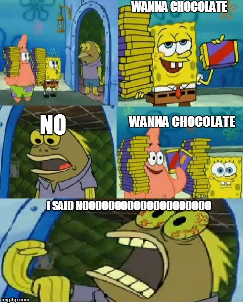 Chocolate Spongebob | WANNA CHOCOLATE WANNA CHOCOLATE NO I SAID NOOOOOOOOOOOOOOOOOOOO | image tagged in memes,chocolate spongebob | made w/ Imgflip meme maker