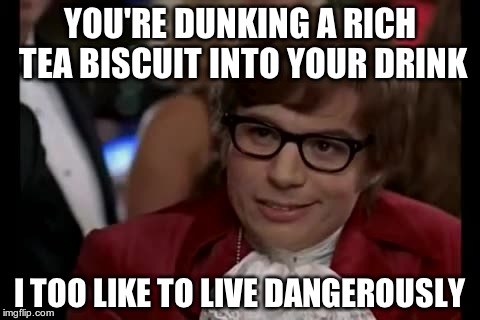 I Too Like To Live Dangerously Meme | YOU'RE DUNKING A RICH TEA BISCUIT INTO YOUR DRINK I TOO LIKE TO LIVE DANGEROUSLY | image tagged in memes,i too like to live dangerously | made w/ Imgflip meme maker