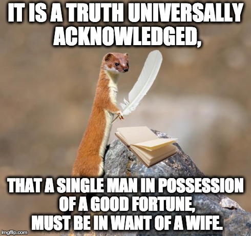 IT IS A TRUTH UNIVERSALLY ACKNOWLEDGED, THAT A SINGLE MAN IN POSSESSION OF A GOOD FORTUNE, MUST BE IN WANT OF A WIFE. | image tagged in literary weasel | made w/ Imgflip meme maker