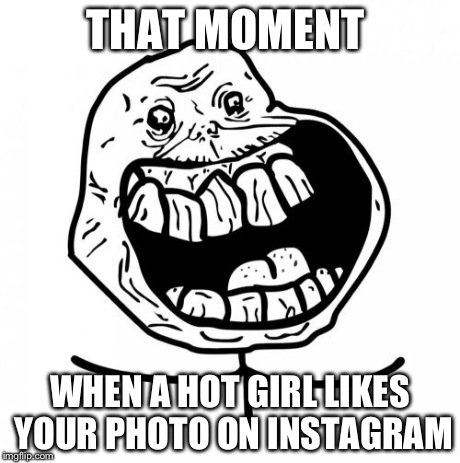 Forever Alone Happy Meme | THAT MOMENT WHEN A HOT GIRL LIKES YOUR PHOTO ON INSTAGRAM | image tagged in memes,forever alone happy | made w/ Imgflip meme maker