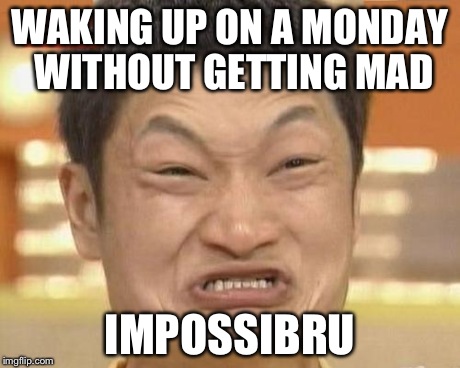Impossibru Guy Original Meme | WAKING UP ON A MONDAY WITHOUT GETTING MAD IMPOSSIBRU | image tagged in memes,impossibru guy original | made w/ Imgflip meme maker